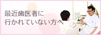 最近歯医者に行かれていない方へ